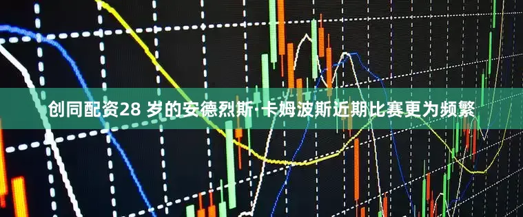 创同配资28 岁的安德烈斯·卡姆波斯近期比赛更为频繁