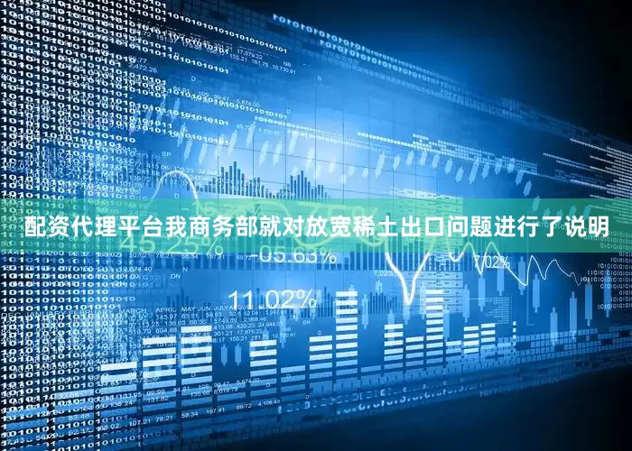 配资代理平台我商务部就对放宽稀土出口问题进行了说明