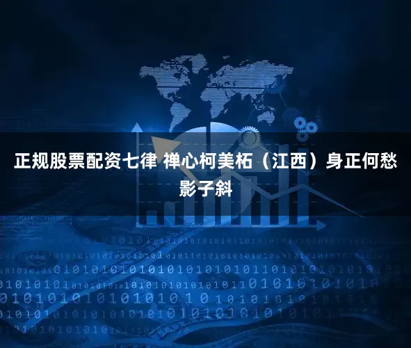 正规股票配资七律 禅心柯美柘（江西）身正何愁影子斜