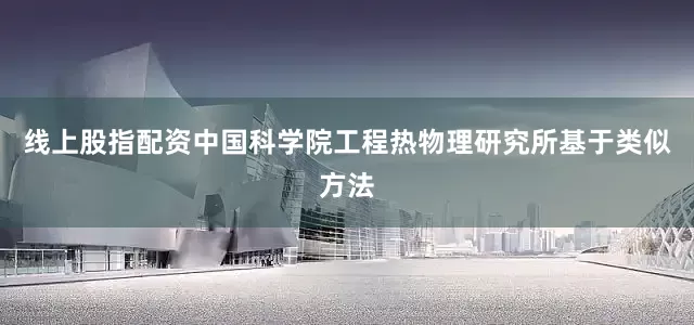 线上股指配资中国科学院工程热物理研究所基于类似方法