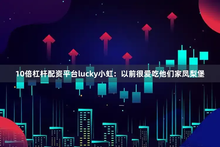 10倍杠杆配资平台lucky小虹：以前很爱吃他们家凤梨堡