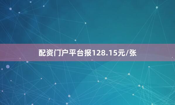 配资门户平台报128.15元/张