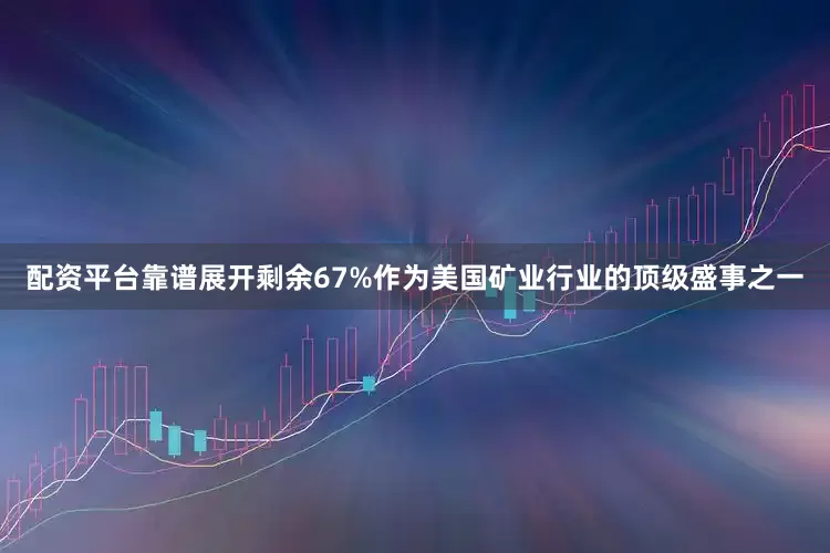 配资平台靠谱展开剩余67%作为美国矿业行业的顶级盛事之一