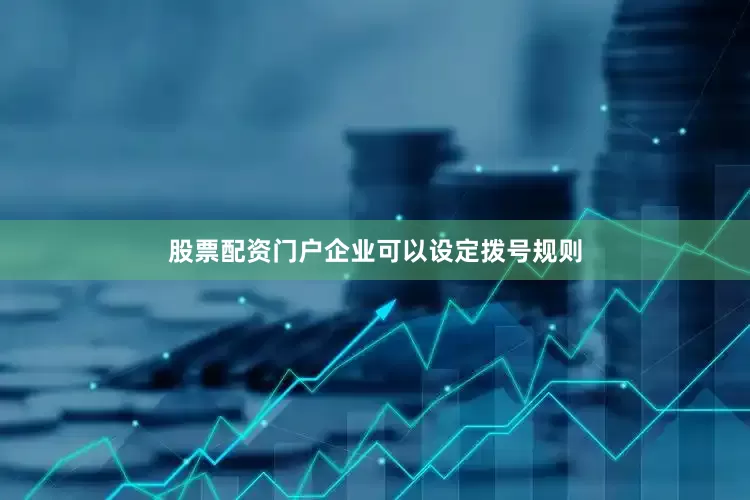 股票配资门户企业可以设定拨号规则