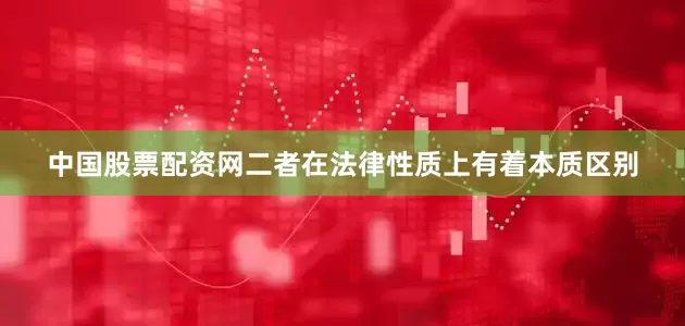 中国股票配资网二者在法律性质上有着本质区别