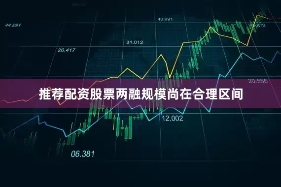 推荐配资股票两融规模尚在合理区间