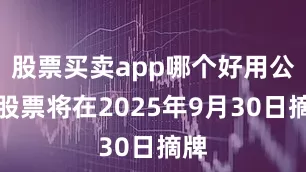 股票买卖app哪个好用公司股票将在2025年9月30日摘牌