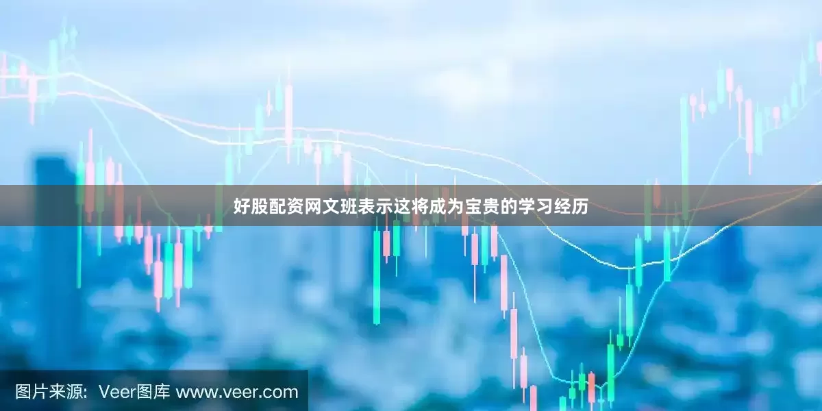 好股配资网文班表示这将成为宝贵的学习经历