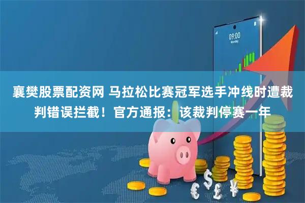 襄樊股票配资网 马拉松比赛冠军选手冲线时遭裁判错误拦截！官方通报：该裁判停赛一年