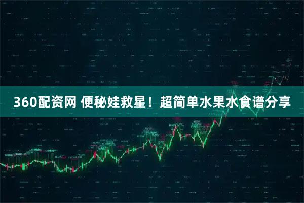 360配资网 便秘娃救星！超简单水果水食谱分享