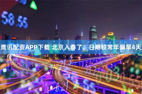 鹰讯配资APP下载 北京入春了,日期较常年偏早4天