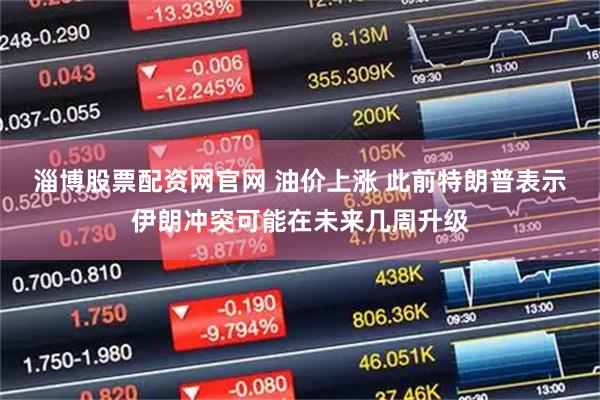 淄博股票配资网官网 油价上涨 此前特朗普表示伊朗冲突可能在未来几周升级