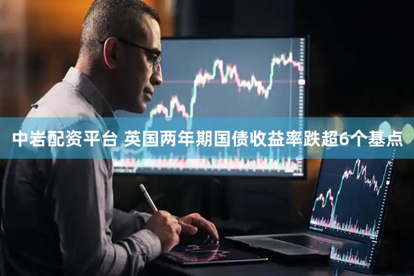 中岩配资平台 英国两年期国债收益率跌超6个基点