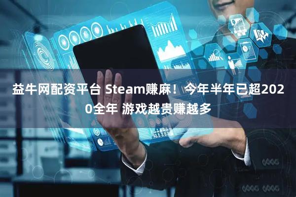 益牛网配资平台 Steam赚麻!今年半年已超2020全年 游戏越贵赚越多