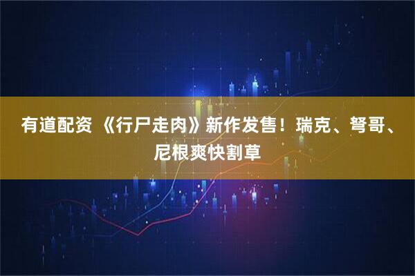 有道配资 《行尸走肉》新作发售！瑞克、弩哥、尼根爽快割草